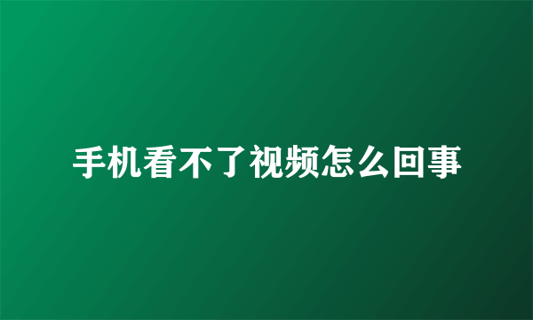 手机看不了视频怎么回事