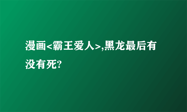 漫画<霸王爱人>,黑龙最后有没有死?