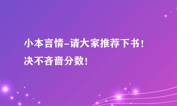 小本言情-请大家推荐下书！决不吝啬分数！