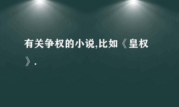 有关争权的小说,比如《皇权》.