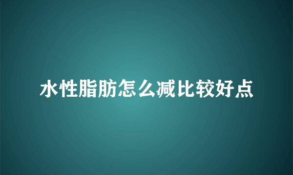 水性脂肪怎么减比较好点