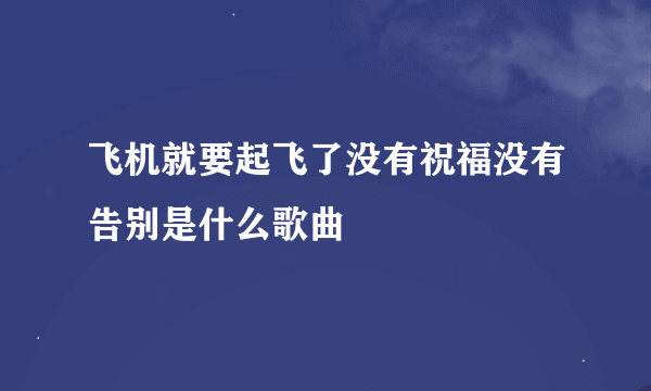 飞机就要起飞了没有祝福没有告别是什么歌曲