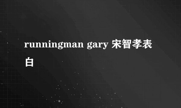 runningman gary 宋智孝表白