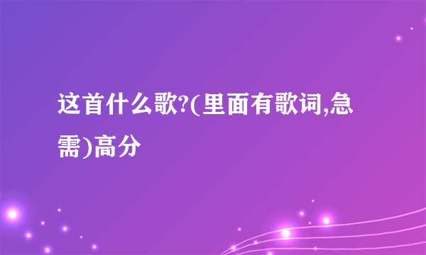 这首什么歌?(里面有歌词,急需)高分