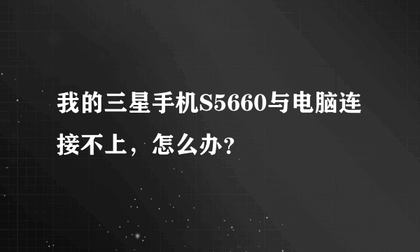 我的三星手机S5660与电脑连接不上，怎么办？