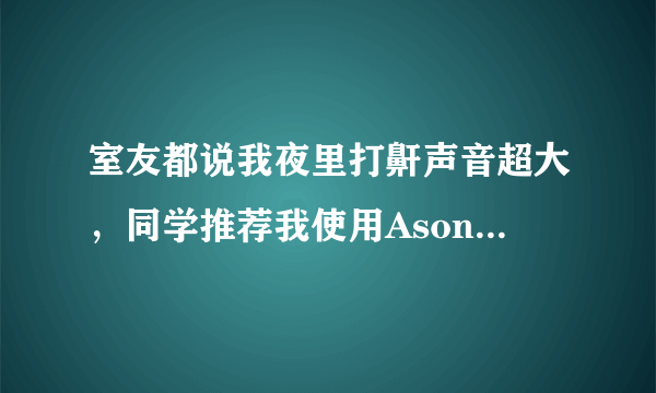 室友都说我夜里打鼾声音超大，同学推荐我使用Asonor安速宁减轻打鼾，这个真的管用吗？