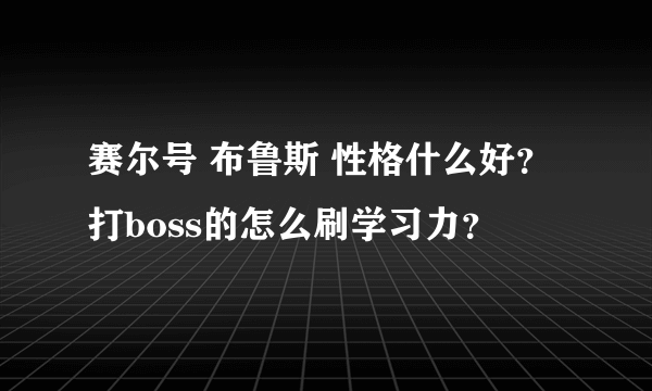 赛尔号 布鲁斯 性格什么好？打boss的怎么刷学习力？