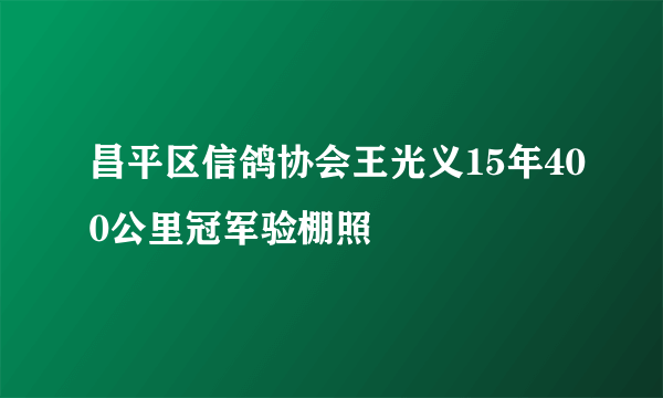 昌平区信鸽协会王光义15年400公里冠军验棚照