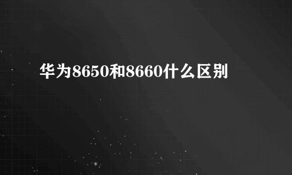 华为8650和8660什么区别