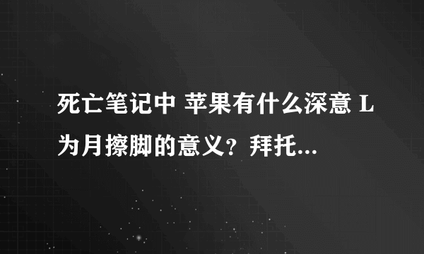 死亡笔记中 苹果有什么深意 L为月擦脚的意义？拜托了各位 谢谢