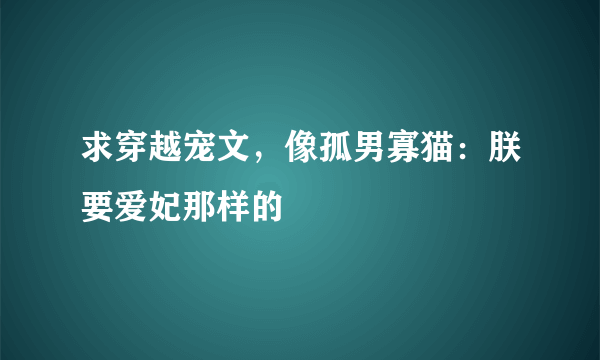 求穿越宠文，像孤男寡猫：朕要爱妃那样的