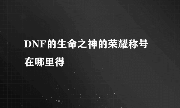 DNF的生命之神的荣耀称号 在哪里得