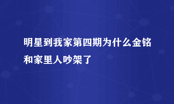 明星到我家第四期为什么金铭和家里人吵架了