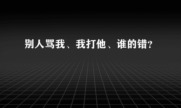 别人骂我、我打他、谁的错？