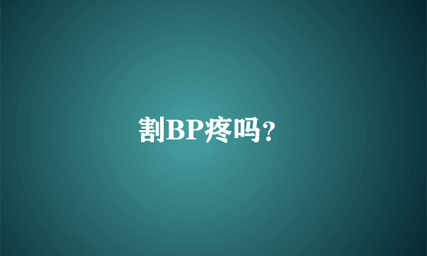 割BP疼吗？