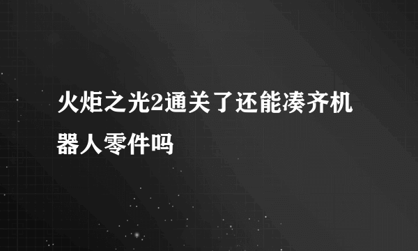 火炬之光2通关了还能凑齐机器人零件吗