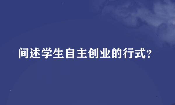 间述学生自主创业的行式？