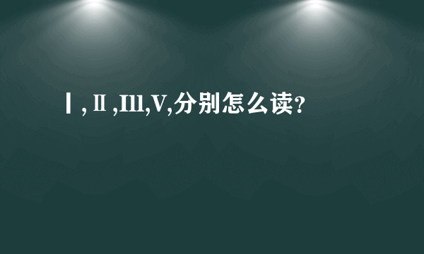 丨,Ⅱ,Ill,V,分别怎么读？