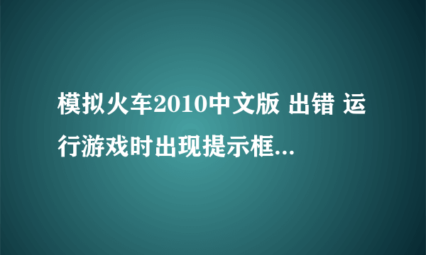 模拟火车2010中文版 出错 运行游戏时出现提示框“应用程序无法正常启动（0xc0150002）。”