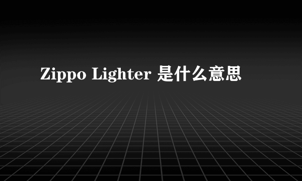 Zippo Lighter 是什么意思