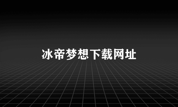 冰帝梦想下载网址