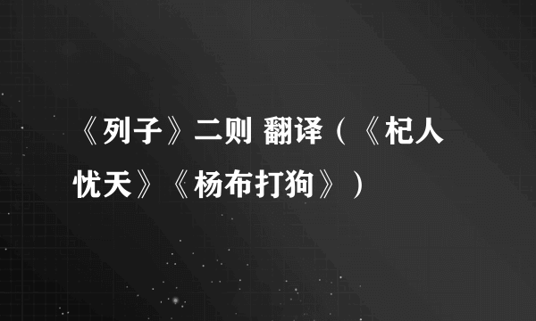 《列子》二则 翻译（《杞人忧天》《杨布打狗》）