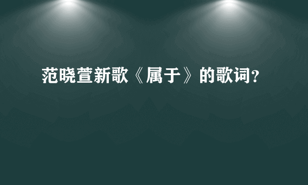 范晓萱新歌《属于》的歌词？