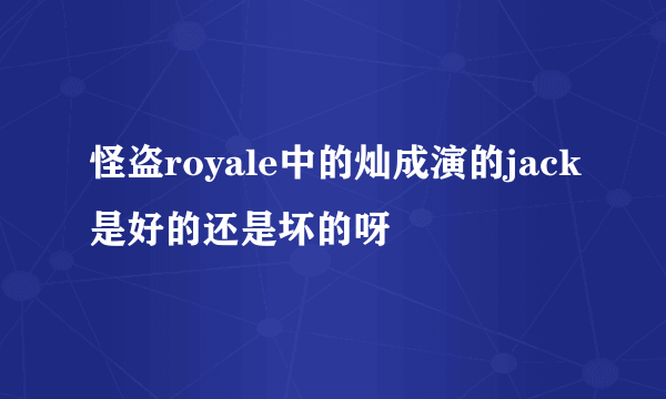 怪盗royale中的灿成演的jack是好的还是坏的呀