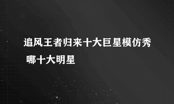 追风王者归来十大巨星模仿秀 哪十大明星