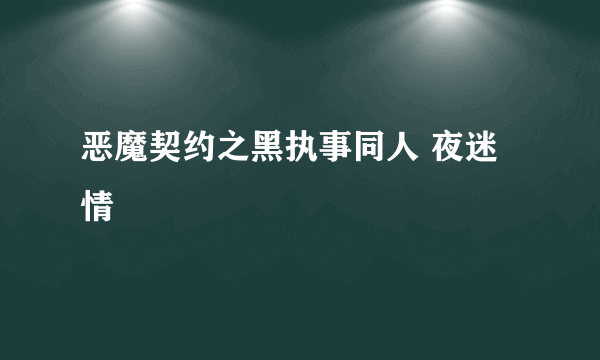 恶魔契约之黑执事同人 夜迷情