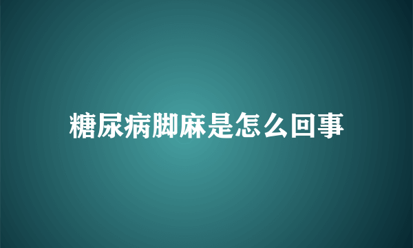 糖尿病脚麻是怎么回事