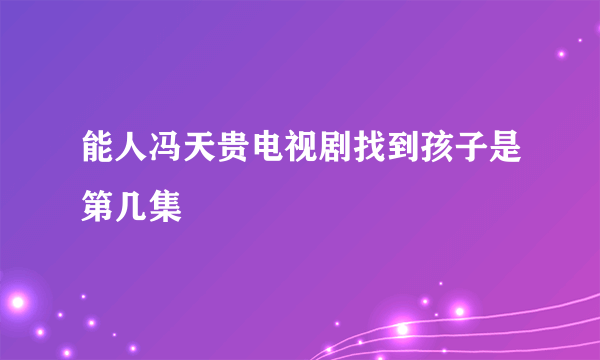 能人冯天贵电视剧找到孩子是第几集