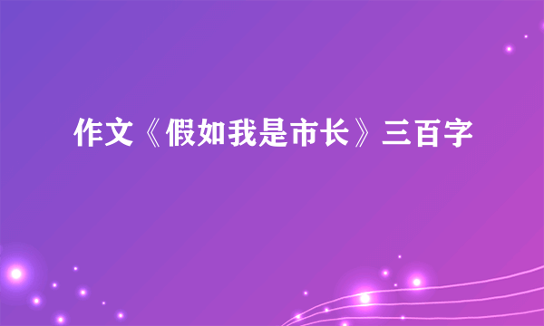 作文《假如我是市长》三百字