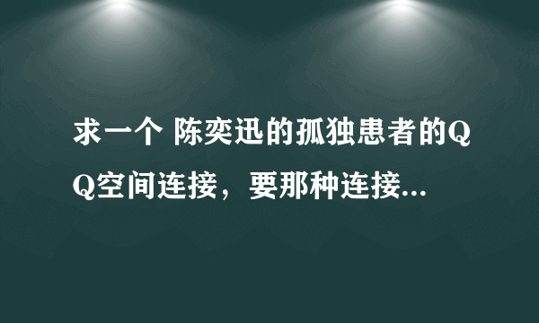 求一个 陈奕迅的孤独患者的QQ空间连接，要那种连接率高的。