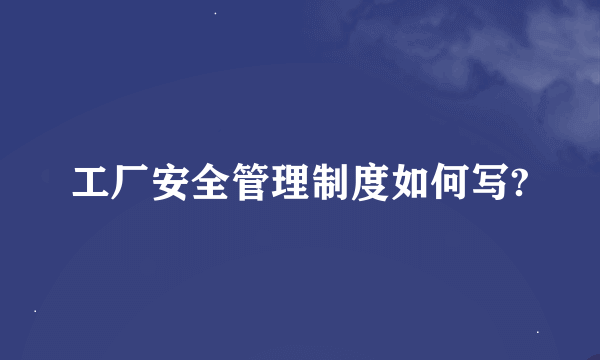 工厂安全管理制度如何写?