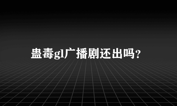 蛊毒gl广播剧还出吗？