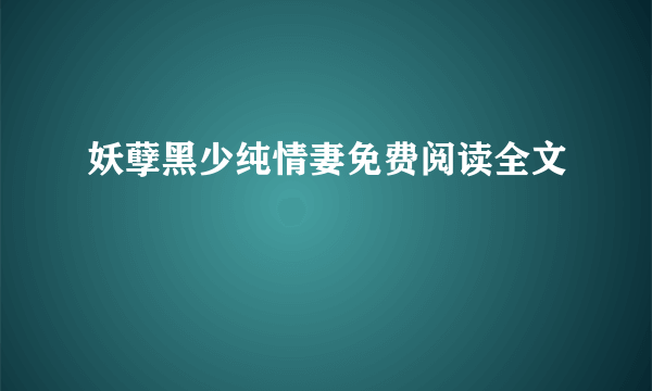 妖孽黑少纯情妻免费阅读全文