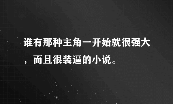 谁有那种主角一开始就很强大，而且很装逼的小说。