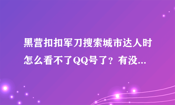 黑营扣扣军刀搜索城市达人时怎么看不了QQ号了？有没有高手指点具体怎么用啊？