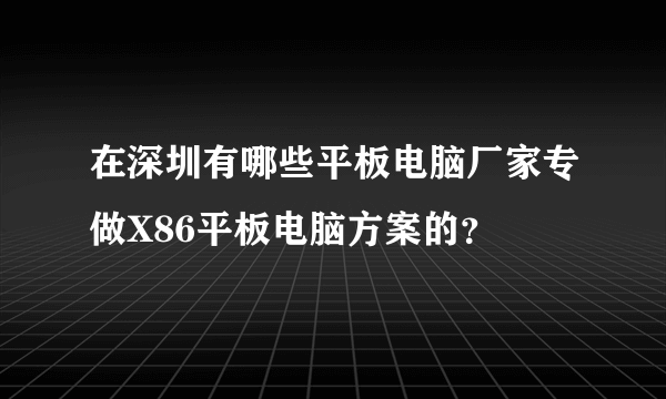 在深圳有哪些平板电脑厂家专做X86平板电脑方案的？