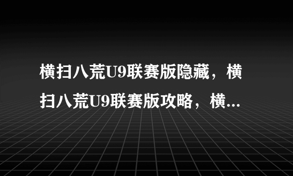 横扫八荒U9联赛版隐藏，横扫八荒U9联赛版攻略，横扫八荒U9联赛版隐藏英雄密码