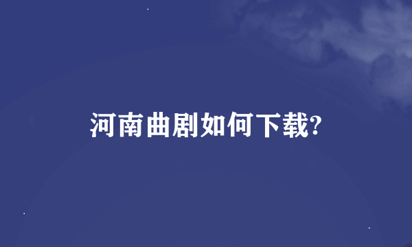 河南曲剧如何下载?