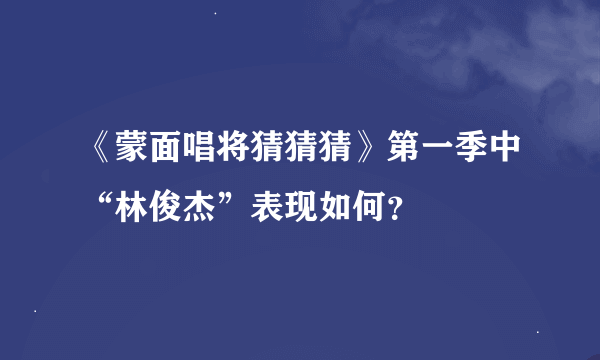 《蒙面唱将猜猜猜》第一季中“林俊杰”表现如何？