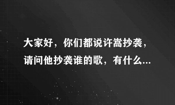 大家好，你们都说许嵩抄袭，请问他抄袭谁的歌，有什么证据！！！