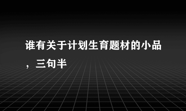 谁有关于计划生育题材的小品，三句半