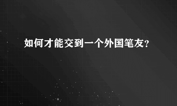 如何才能交到一个外国笔友？