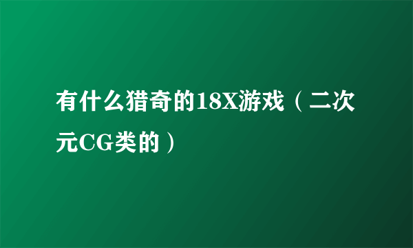 有什么猎奇的18X游戏（二次元CG类的）