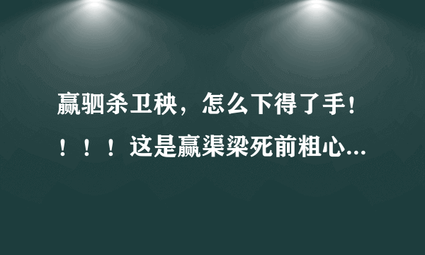 赢驷杀卫秧，怎么下得了手！！！！这是赢渠梁死前粗心犯下的错啊！