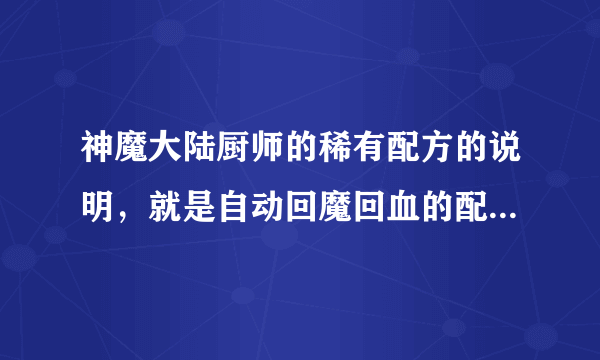 神魔大陆厨师的稀有配方的说明，就是自动回魔回血的配方，要齐全哦！