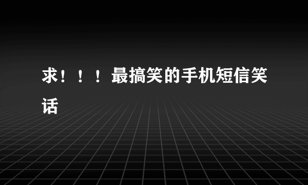 求！！！最搞笑的手机短信笑话